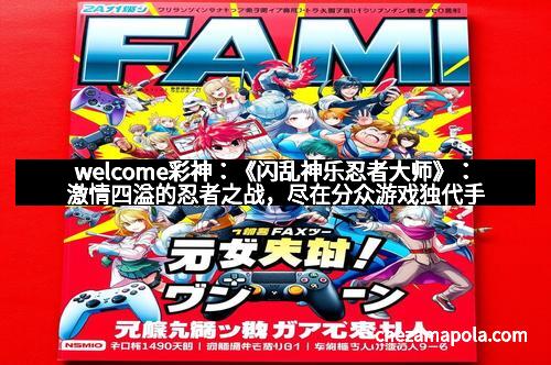 welcome彩神：《闪乱神乐忍者大师》：激情四溢的忍者之战，尽在分众游戏独代手游！